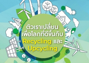 ตัวเราเปลี่ยนเพื่อโลกที่ดีขึ้นกับ Recycling และ Upcycling